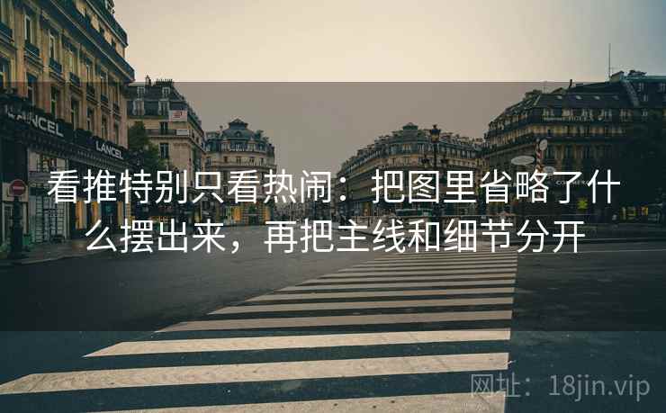看推特别只看热闹：把图里省略了什么摆出来，再把主线和细节分开