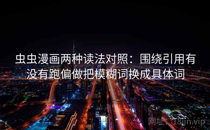 虫虫漫画两种读法对照:围绕引用有没有跑偏做把模糊词换成具体词 虫虫漫画两种读法对照:围绕引用有没有跑偏做把模糊词换成具体词