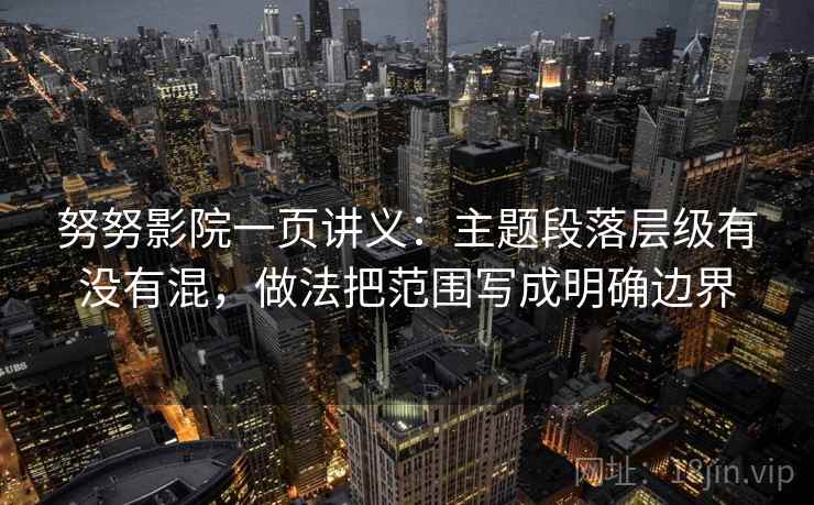 努努影院一页讲义：主题段落层级有没有混，做法把范围写成明确边界