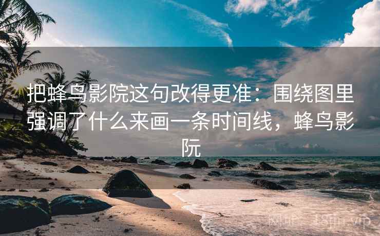 把蜂鸟影院这句改得更准：围绕图里强调了什么来画一条时间线，蜂鸟影阮