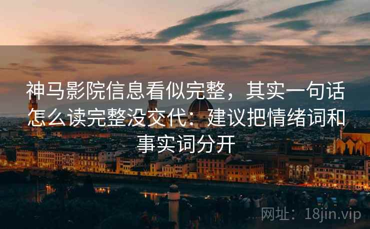 神马影院信息看似完整,其实一句话怎么读完整没交代:建议把情绪词和事实词分开 神马影院信息看似完整,其实一句话怎么读完整没交代:建议把情绪词和事实词分开