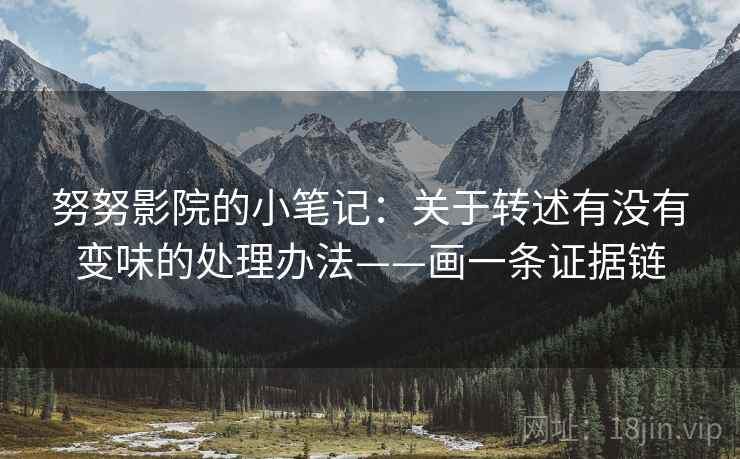 努努影院的小笔记：关于转述有没有变味的处理办法——画一条证据链