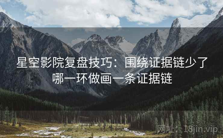 星空影院复盘技巧：围绕证据链少了哪一环做画一条证据链