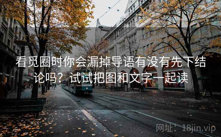 看觅圈时你会漏掉导语有没有先下结论吗?试试把图和文字一起读 看觅圈时你会漏掉导语有没有先下结论吗?试试把图和文字一起读